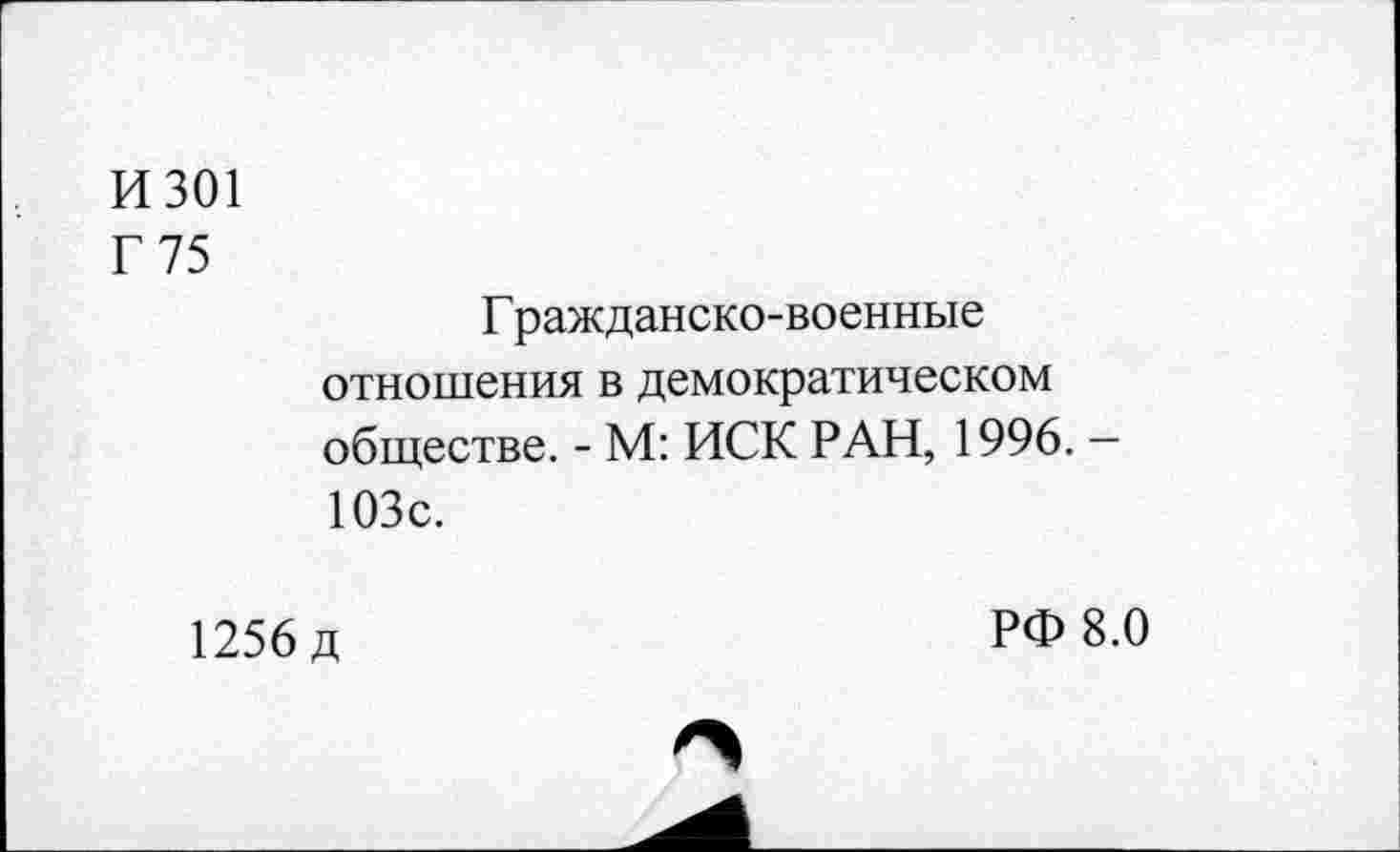 ﻿И 301
Г 75
Г ражданско-военные отношения в демократическом обществе. - М: ИСК РАН, 1996. — 103с.
1256 д
РФ 8.0